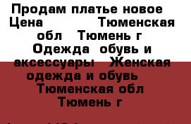 Продам платье новое › Цена ­ 1 000 - Тюменская обл., Тюмень г. Одежда, обувь и аксессуары » Женская одежда и обувь   . Тюменская обл.,Тюмень г.